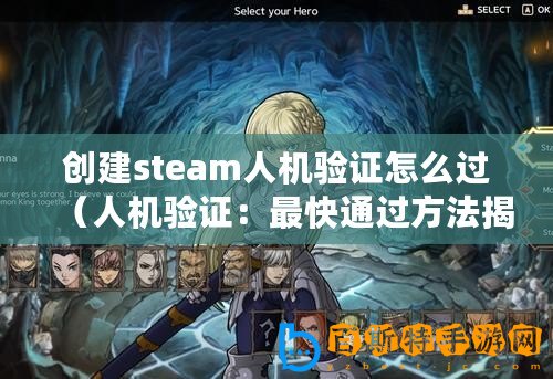 創(chuàng)建steam人機驗證怎么過(人機驗證:最快通過方法揭秘!) 創(chuàng)建steam人機驗證怎么過(人機驗證:最快通過方法揭秘!)