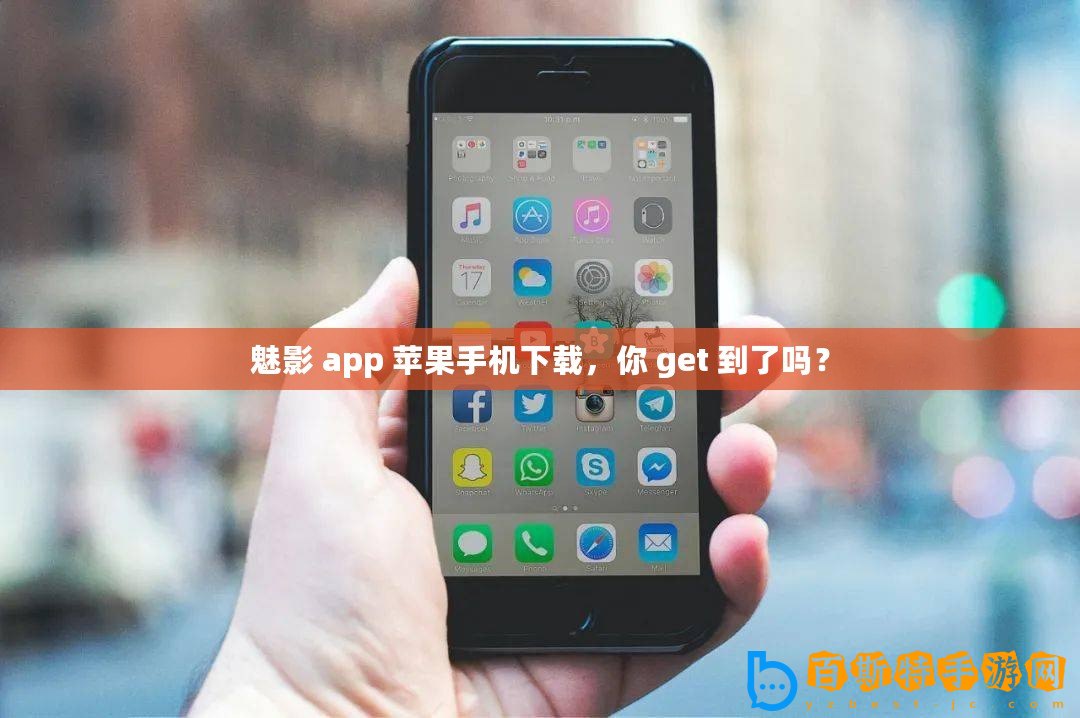 魅影 app 蘋果手機下載，你 get 到了嗎？