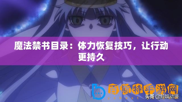 魔法禁書(shū)目錄：體力恢復(fù)技巧，讓行動(dòng)更持久