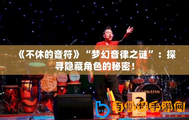 《不休的音符》“夢(mèng)幻音律之謎”：探尋隱藏角色的秘密！