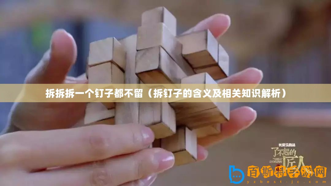 拆拆拆一個(gè)釘子都不留（拆釘子的含義及相關(guān)知識(shí)解析）