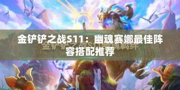 金鏟鏟之戰S11：幽魂賽娜最佳陣容搭配推薦