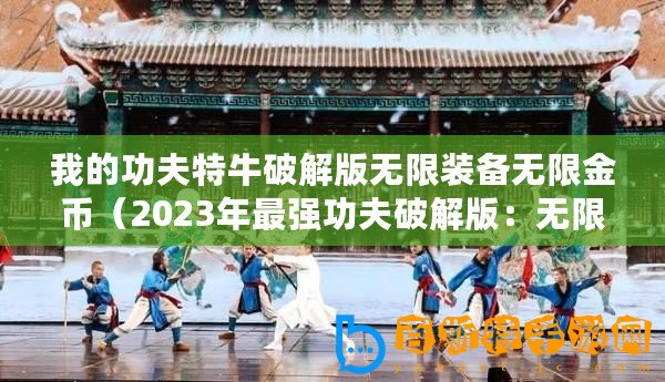 我的功夫特牛破解版無限裝備無限金幣（2023年最強(qiáng)功夫破解版：無限裝備、金幣盡在掌握）