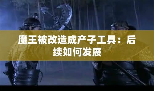 魔王被改造成產子工具：后續如何發展
