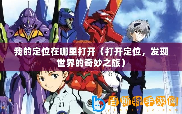 我的定位在哪里打開（打開定位，發(fā)現(xiàn)世界的奇妙之旅）