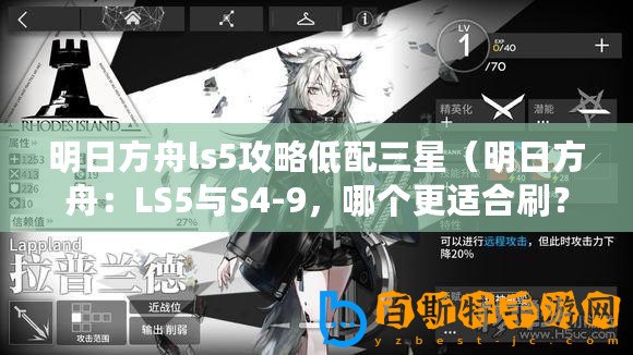 明日方舟ls5攻略低配三星（明日方舟：LS5與S4-9，哪個(gè)更適合刷？）
