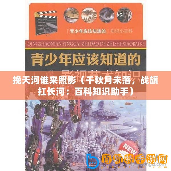 挽天河誰來照影（千秋月未落，戰旗扛長河：百科知識助手）