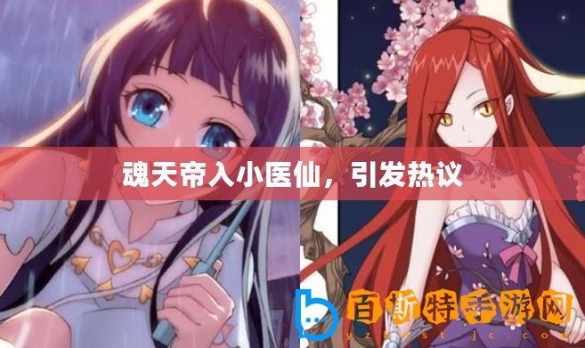 魂天帝入小醫(yī)仙，引發(fā)熱議
