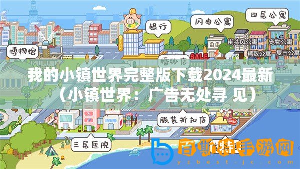 我的小鎮(zhèn)世界完整版下載2024最新（小鎮(zhèn)世界：廣告無(wú)處尋 見(jiàn)）