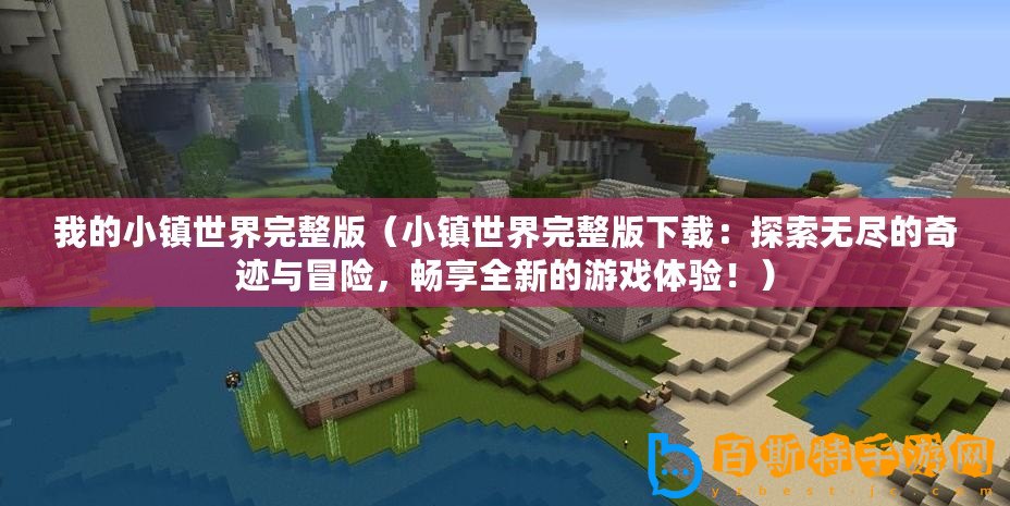 我的小鎮(zhèn)世界完整版（小鎮(zhèn)世界完整版下載：探索無(wú)盡的奇跡與冒險(xiǎn)，暢享全新的游戲體驗(yàn)！）