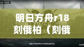 明日方舟r18刻俄柏（刻俄柏：破曉之光）