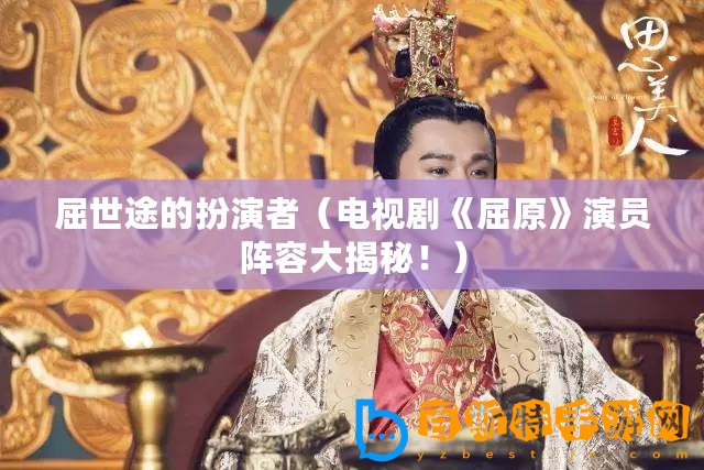 屈世途的扮演者(電視劇《屈原》演員陣容大揭秘?。? title=