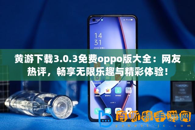 黃游下載3.0.3免費oppo版大全：網友熱評，暢享無限樂趣與精彩體驗！