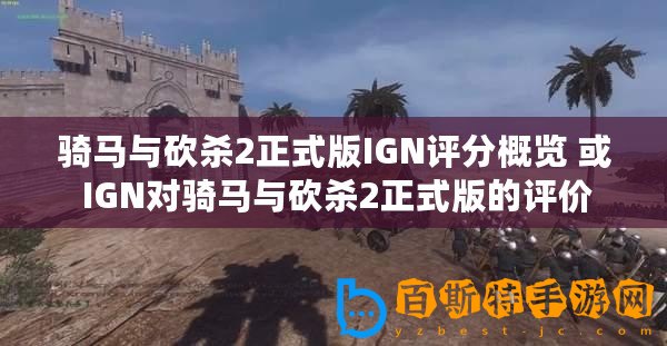 騎馬與砍殺2正式版IGN評分概覽 或 IGN對騎馬與砍殺2正式版的評價(jià)