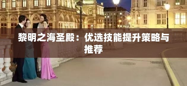 黎明之海圣殿：優選技能提升策略與推薦