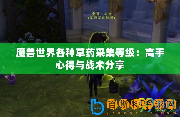 魔獸世界各種草藥采集等級(jí)：高手心得與戰(zhàn)術(shù)分享