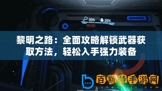 黎明之路：全面攻略解鎖武器獲取方法，輕松入手強(qiáng)力裝備
