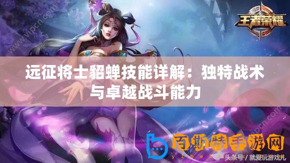 遠(yuǎn)征將士貂蟬技能詳解：獨(dú)特戰(zhàn)術(shù)與卓越戰(zhàn)斗能力