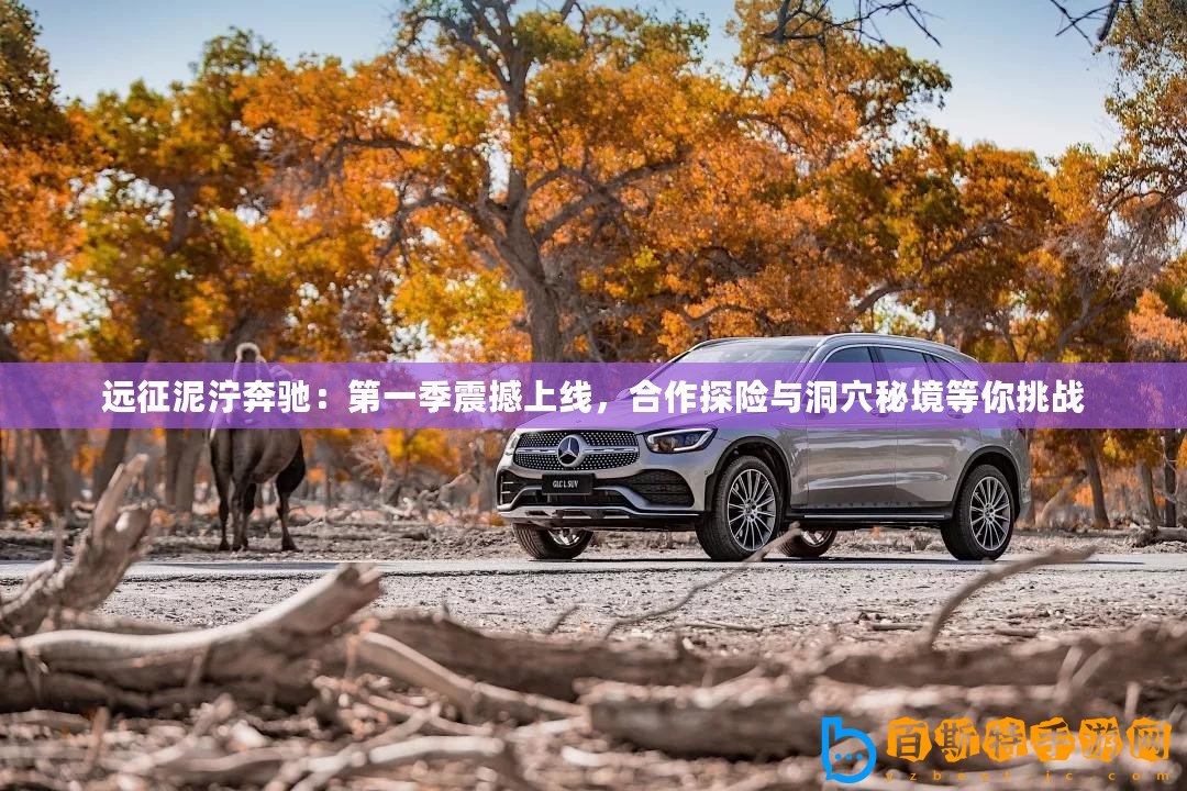 遠(yuǎn)征泥濘奔馳：第一季震撼上線，合作探險(xiǎn)與洞穴秘境等你挑戰(zhàn)