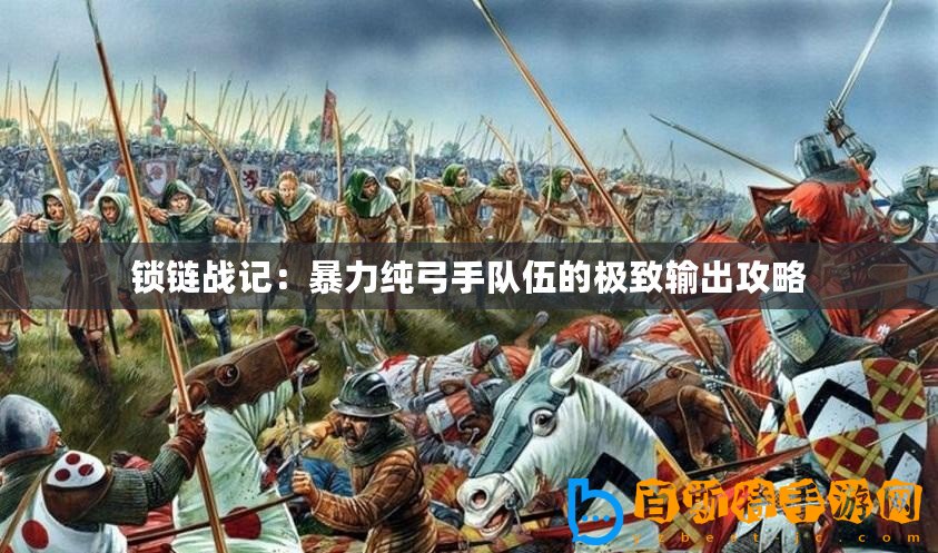 鎖鏈戰(zhàn)記：暴力純弓手隊伍的極致輸出攻略