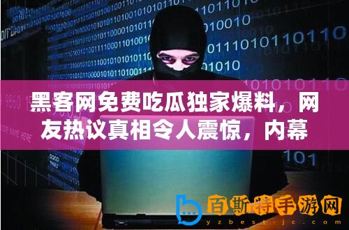 黑客網(wǎng)免費(fèi)吃瓜獨(dú)家爆料，網(wǎng)友熱議真相令人震驚，內(nèi)幕揭露引發(fā)廣泛關(guān)注！
