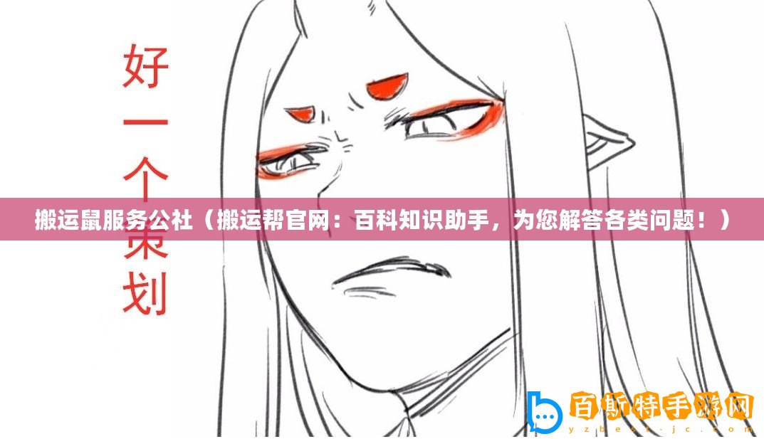 搬運(yùn)鼠服務(wù)公社（搬運(yùn)幫官網(wǎng)：百科知識助手，為您解答各類問題！）