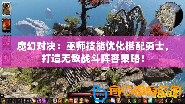 魔幻對決：巫師技能優化搭配勇士，打造無敵戰斗陣容策略！