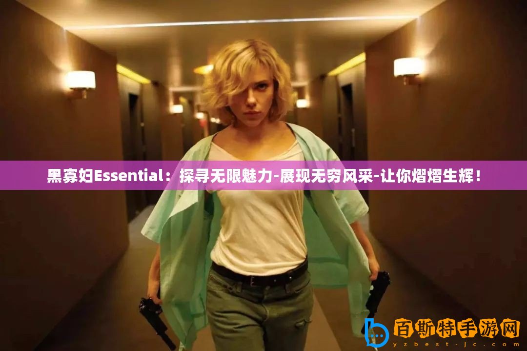 黑寡婦Essential：探尋無限魅力-展現(xiàn)無窮風采-讓你熠熠生輝！