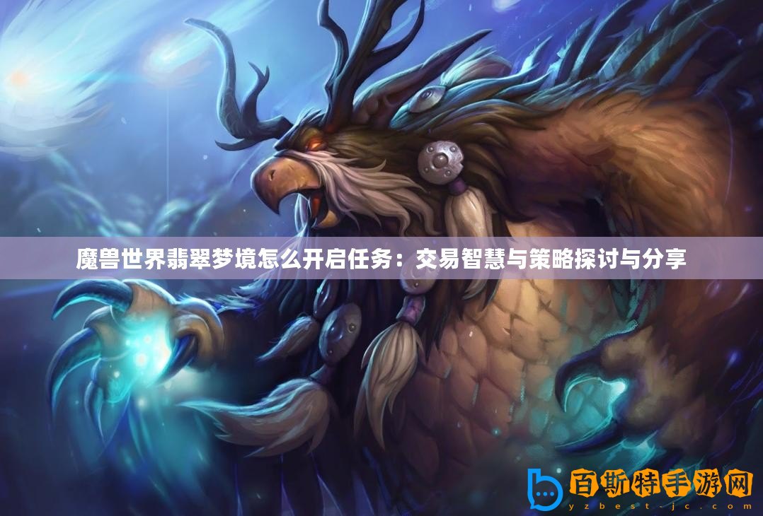魔獸世界翡翠夢境怎么開啟任務(wù)：交易智慧與策略探討與分享