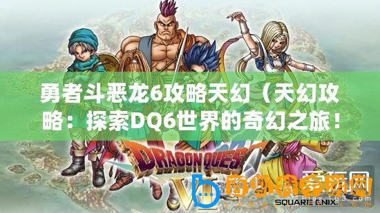 勇者斗惡龍6攻略天幻（天幻攻略：探索DQ6世界的奇幻之旅！）