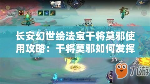 長安幻世繪法寶干將莫邪使用攻略：干將莫邪如何發(fā)揮最大戰(zhàn)力