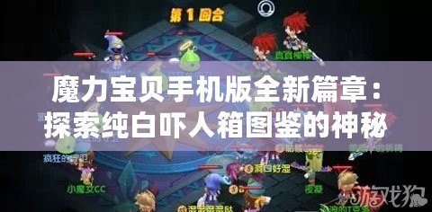 魔力寶貝手機(jī)版全新篇章：探索純白嚇人箱圖鑒的神秘世界