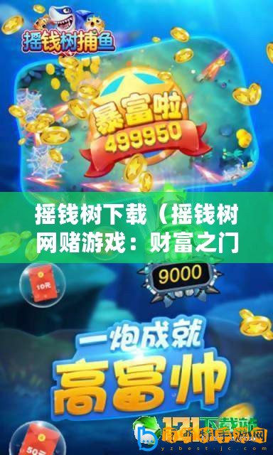 搖錢樹下載(搖錢樹網賭游戲:財富之門,一擲千金的機會!) 搖錢樹下載(搖錢樹網賭游戲:財富之門,一擲千金的機會!)