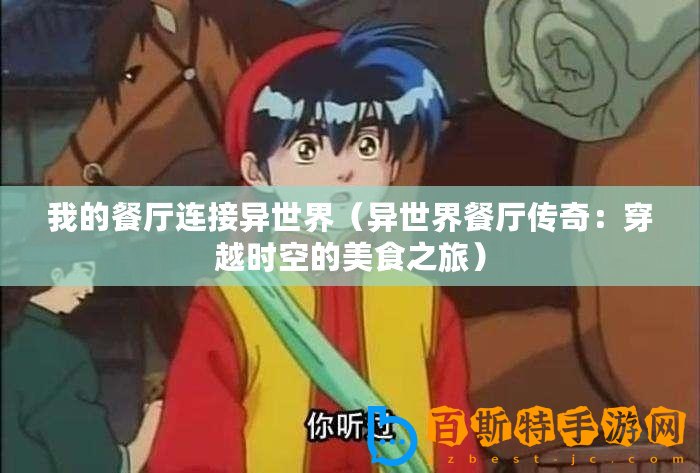 我的餐廳連接異世界（異世界餐廳傳奇：穿越時(shí)空的美食之旅）