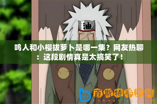 鳴人和小櫻拔蘿卜是哪一集？網友熱聊：這段劇情真是太搞笑了！