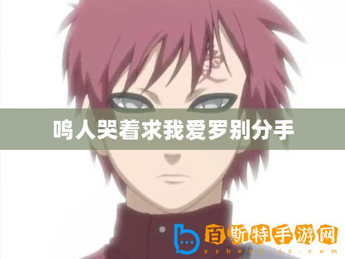 鳴人哭著求我愛羅別分手