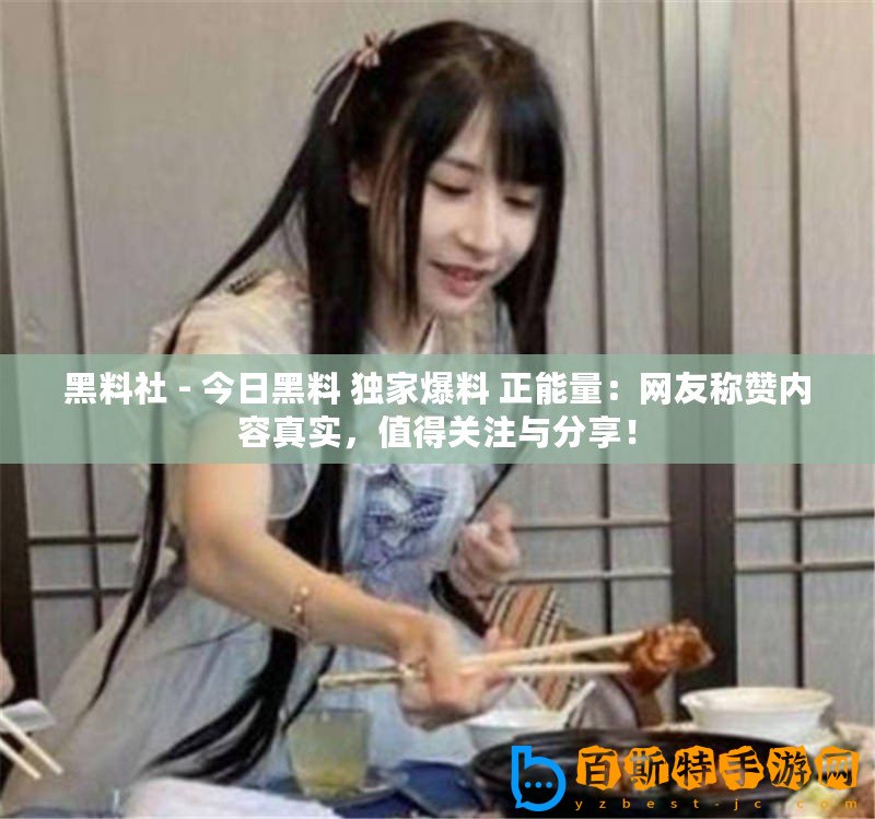 黑料社 - 今日黑料 獨(dú)家爆料 正能量：網(wǎng)友稱贊內(nèi)容真實，值得關(guān)注與分享！