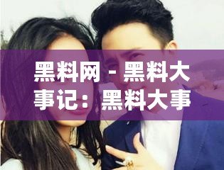 黑料網(wǎng) - 黑料大事記：黑料大事記揭秘背后故事，用戶爆料潮涌現(xiàn)，互聯(lián)網(wǎng)言論自由與隱私保護(hù)再度博弈
