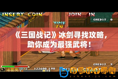 《三國戰記》冰劍尋找攻略，助你成為最強武將！