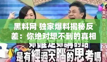 黑料網 獨家爆料揭秘反差：你絕對想不到的真相大揭秘！