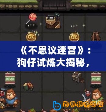 《不思議迷宮》：狗仔試煉大揭秘，彩蛋觸發(fā)攻略曝光！