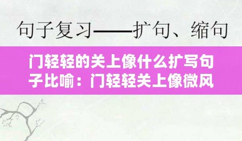 門輕輕的關(guān)上像什么擴寫句子比喻：門輕輕關(guān)上像微風拂過