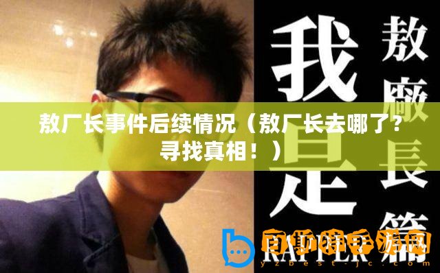 敖廠長事件后續(xù)情況（敖廠長去哪了？尋找真相！）