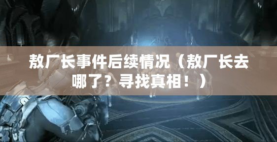 敖廠長事件后續(xù)情況（敖廠長去哪了？尋找真相！）