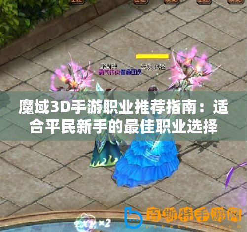 魔域3D手游職業(yè)推薦指南：適合平民新手的最佳職業(yè)選擇