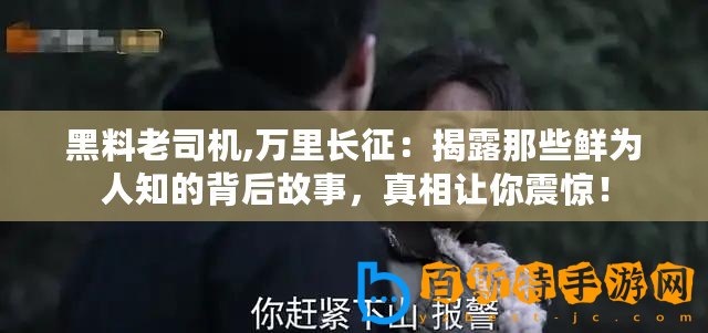 黑料老司機,萬里長征：揭露那些鮮為人知的背后故事，真相讓你震驚！