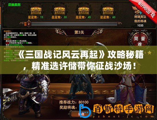 《三國戰(zhàn)記風(fēng)云再起》攻略秘籍，精準(zhǔn)選許儲(chǔ)帶你征戰(zhàn)沙場(chǎng)！