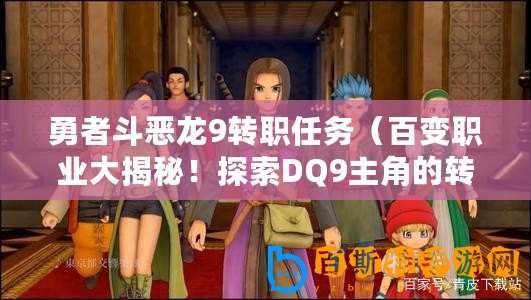 勇者斗惡龍9轉(zhuǎn)職任務(wù)（百變職業(yè)大揭秘！探索DQ9主角的轉(zhuǎn)職之路！）