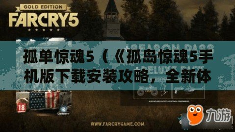 孤單驚魂5（《孤島驚魂5手機版下載安裝攻略，全新體驗盡在指尖》）