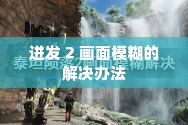 迸發(fā) 2 畫面模糊的解決辦法